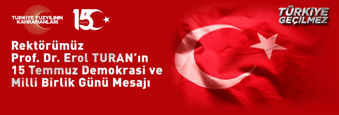 Rekt&ouml;r&uuml;m&uuml;z Prof. Dr. Erol TURAN'ın 15 Temmuz Demokrasi ve Milli Birlik G&uuml;n&uuml; Mesajı